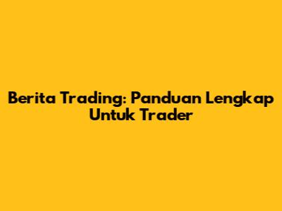 Berita Trading: Panduan Lengkap Untuk Trader