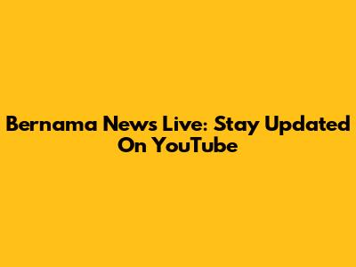 Bernama News Live: Stay Updated On YouTube