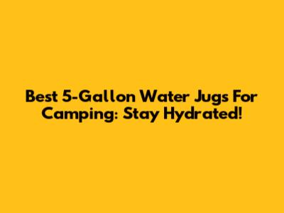 Best 5-Gallon Water Jugs For Camping: Stay Hydrated!
