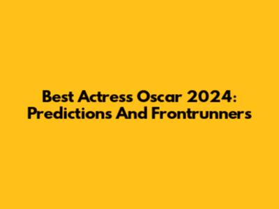 Best Actress Oscar 2024: Predictions And Frontrunners