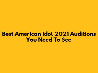 Best American Idol 2021 Auditions You Need To See