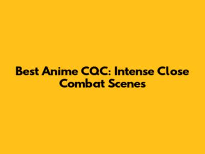 Best Anime CQC: Intense Close Combat Scenes