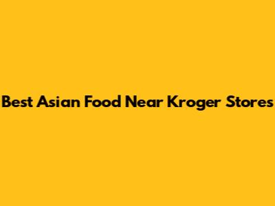 Best Asian Food Near Kroger Stores