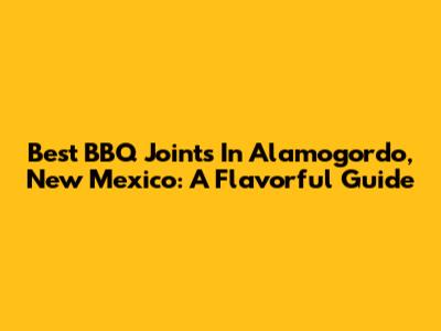 Best BBQ Joints In Alamogordo, New Mexico: A Flavorful Guide