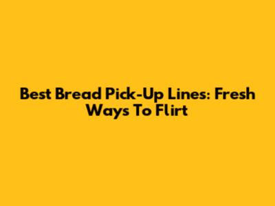 Best Bread Pick-Up Lines: Fresh Ways To Flirt