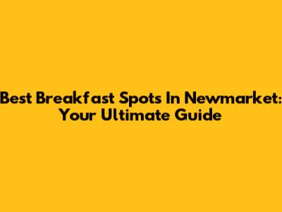 Best Breakfast Spots In Newmarket: Your Ultimate Guide