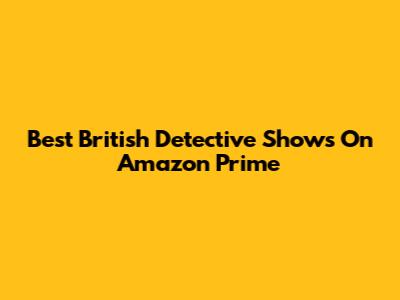 Best British Detective Shows On Amazon Prime
