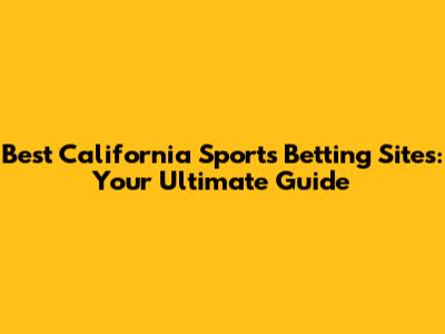 Best California Sports Betting Sites: Your Ultimate Guide