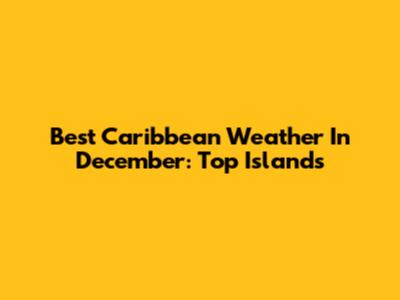 Best Caribbean Weather In December: Top Islands