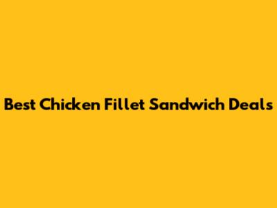 Best Chicken Fillet Sandwich Deals