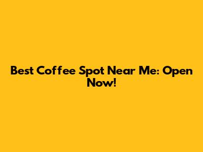 Best Coffee Spot Near Me: Open Now!