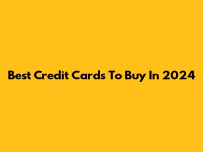 Best Credit Cards To Buy In 2024