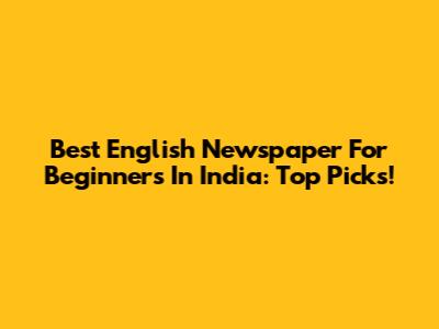 Best English Newspaper For Beginners In India: Top Picks!