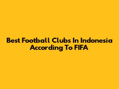 Best Football Clubs In Indonesia According To FIFA