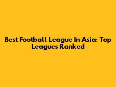 Best Football League In Asia: Top Leagues Ranked