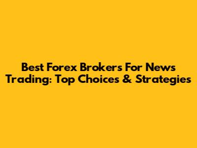 Best Forex Brokers For News Trading: Top Choices & Strategies