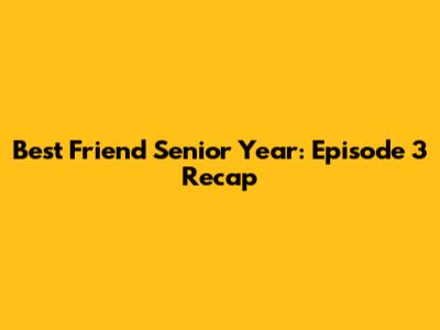 Best Friend Senior Year: Episode 3 Recap