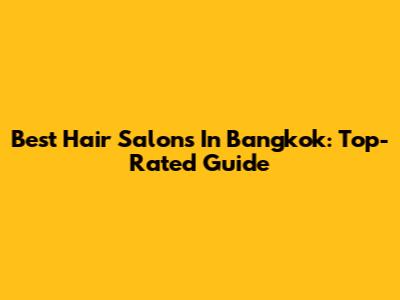 Best Hair Salons In Bangkok: Top-Rated Guide