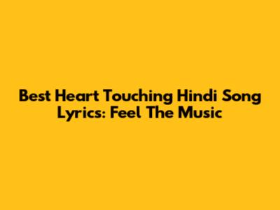 Best Heart Touching Hindi Song Lyrics: Feel The Music