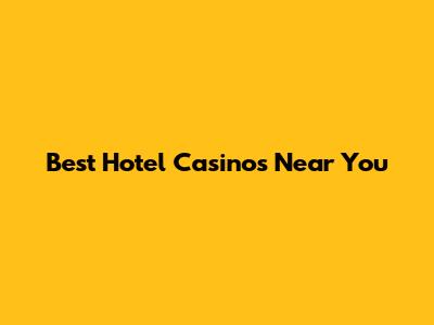 Best Hotel Casinos Near You