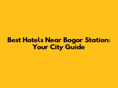 Best Hotels Near Bogor Station: Your City Guide