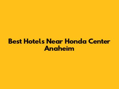Best Hotels Near Honda Center Anaheim