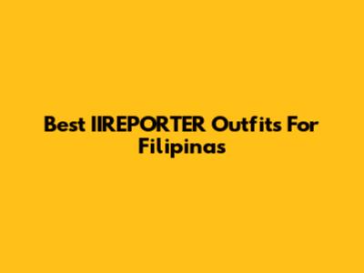 Best IIREPORTER Outfits For Filipinas