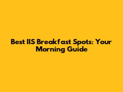 Best IIS Breakfast Spots: Your Morning Guide