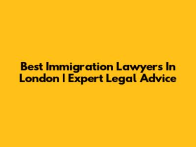 Best Immigration Lawyers In London | Expert Legal Advice
