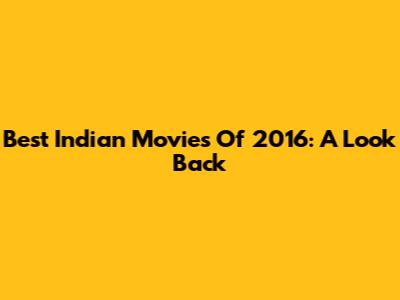 Best Indian Movies Of 2016: A Look Back
