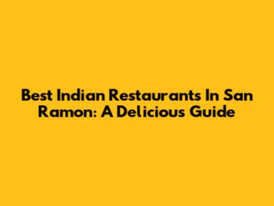 Best Indian Restaurants In San Ramon: A Delicious Guide