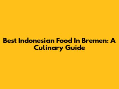 Best Indonesian Food In Bremen: A Culinary Guide