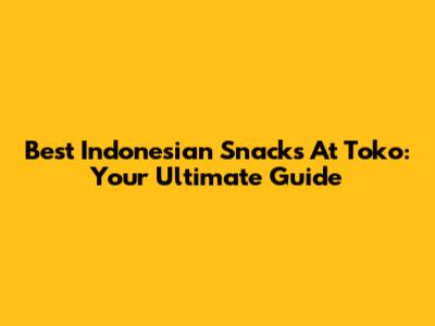 Best Indonesian Snacks At Toko: Your Ultimate Guide