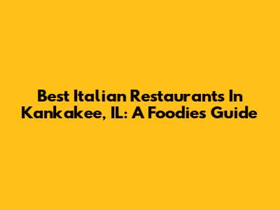 Best Italian Restaurants In Kankakee, IL: A Foodie's Guide