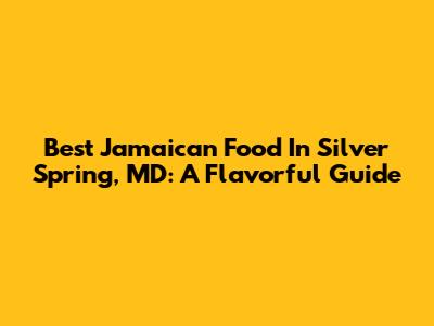 Best Jamaican Food In Silver Spring, MD: A Flavorful Guide