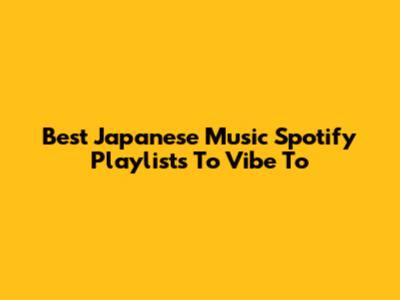 Best Japanese Music Spotify Playlists To Vibe To