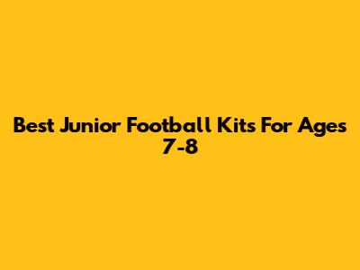 Best Junior Football Kits For Ages 7-8
