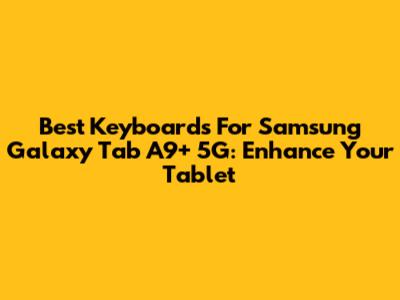 Best Keyboards For Samsung Galaxy Tab A9+ 5G: Enhance Your Tablet
