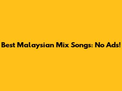 Best Malaysian Mix Songs: No Ads!