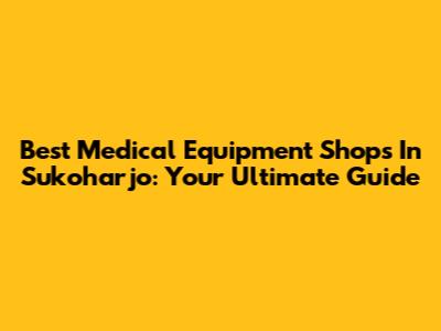 Best Medical Equipment Shops In Sukoharjo: Your Ultimate Guide
