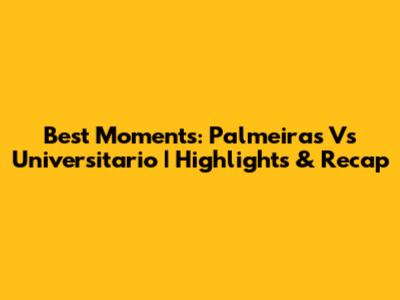 Best Moments: Palmeiras Vs Universitario | Highlights & Recap