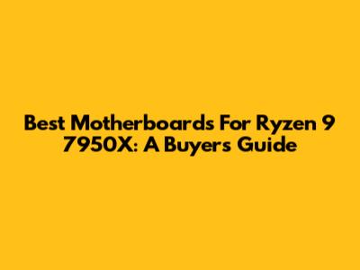 Best Motherboards For Ryzen 9 7950X: A Buyer's Guide