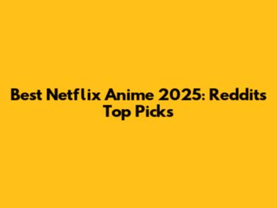 Best Netflix Anime 2025: Reddit's Top Picks