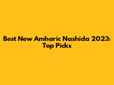 Best New Amharic Nashida 2023: Top Picks