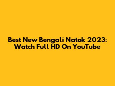 Best New Bengali Natok 2023: Watch Full HD On YouTube