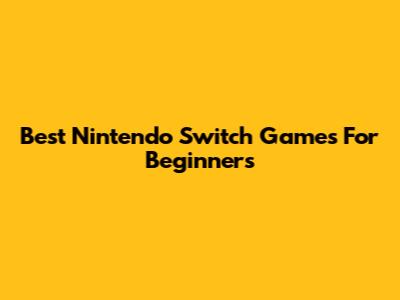 Best Nintendo Switch Games For Beginners