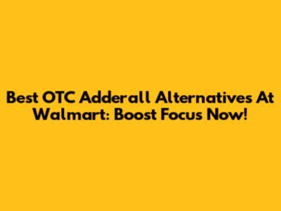 Best OTC Adderall Alternatives At Walmart: Boost Focus Now!