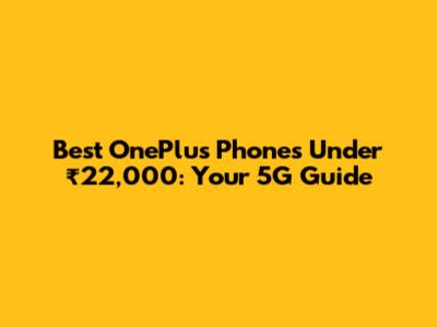 Best OnePlus Phones Under ₹22,000: Your 5G Guide