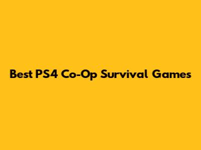 Best PS4 Co-Op Survival Games