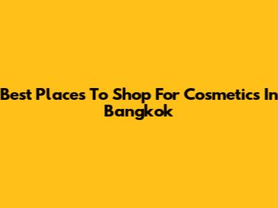 Best Places To Shop For Cosmetics In Bangkok